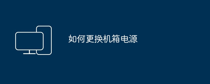 如何更换机箱电源（机箱.更换.电源）