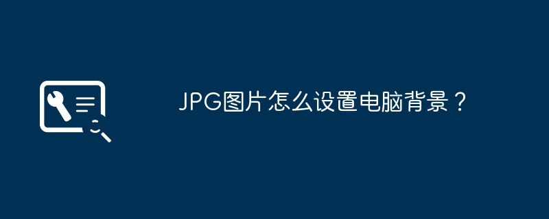 JPG图片怎么设置电脑背景？（背景.设置.电脑）