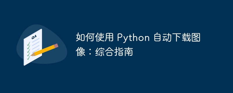 如何使用 Python 自动下载图像:综合指南(如何使用.图像.指南.综合.下载...)