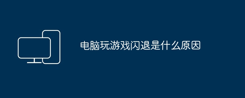 电脑玩游戏闪退是什么原因（玩游戏.电脑）