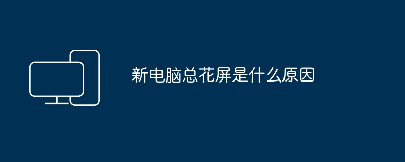 新电脑总花屏是什么原因（花屏.电脑）