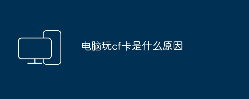 电脑玩cf卡是什么原因（电脑.cf）