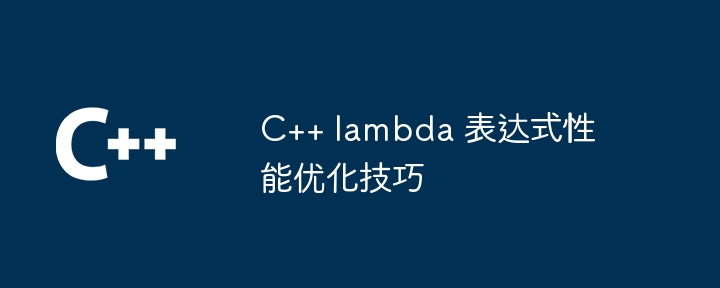 C++ lambda 表达式性能优化技巧(表达式.优化.性能.技巧.lambda...)