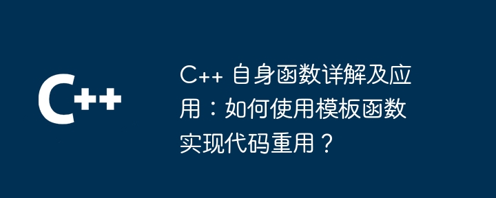 C++ 自身函数详解及应用:如何使用模板函数实现代码重用?(函数.重用.如何使用.详解.模板...)