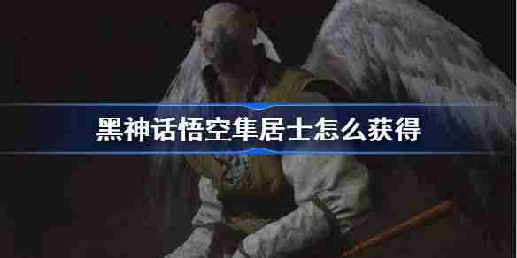 《黑神话悟空》隼居士精魄获得方法（居士.悟空.神话）