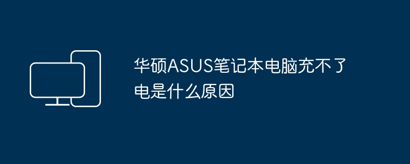 华硕ASUS笔记本电脑充不了电是什么原因