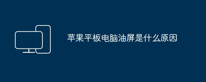 苹果平板电脑油屏是什么原因（平板.苹果.电脑）