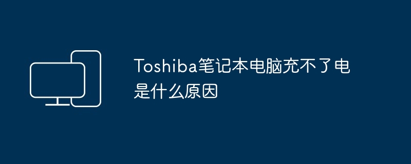 Toshiba笔记本电脑充不了电是什么原因(笔记本电脑.Toshiba)