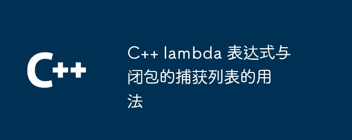 C++ lambda 表达式与闭包的捕获列表的用法（表达式.捕获.用法.列表.lambda...）