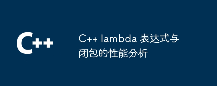 C++ lambda 表达式与闭包的性能分析（表达式.性能.分析.lambda...）