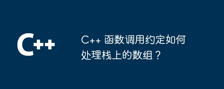 C++ 函数调用约定如何处理栈上的数组？（数组.如何处理.调用.函数.约定...）