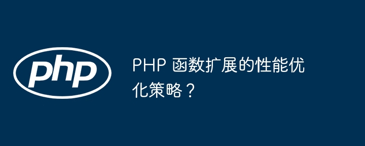 PHP 函数扩展的性能优化策略？（函数.扩展.性能.优化.策略...）