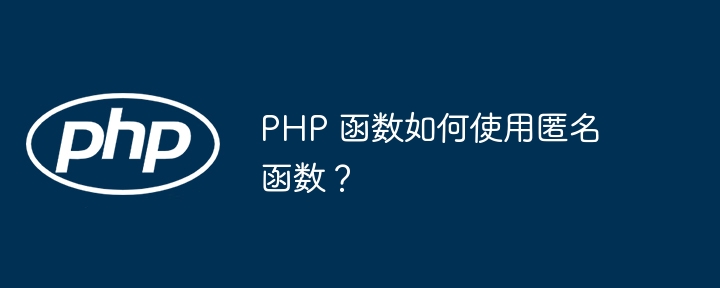 PHP 函数如何使用匿名函数?(函数.如何使用.匿名.PHP...)