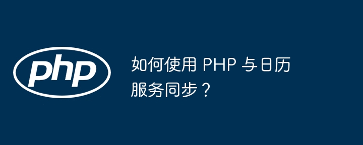 如何使用 PHP 与日历服务同步?(如何使用.同步.日历.服务.PHP...)