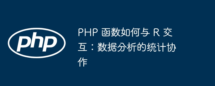 PHP 函数如何与 R 交互:数据分析的统计协作(交互.协作.函数.统计.分析...)