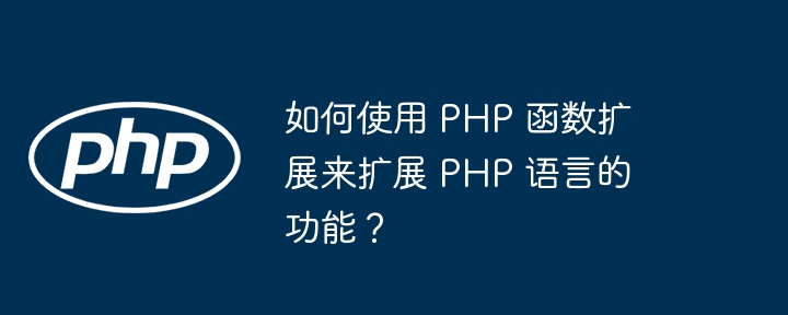 如何使用 PHP 函数扩展来扩展 PHP 语言的功能?(扩展.如何使用.函数.语言.功能...)