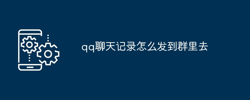 qq聊天记录怎么发到群里去（聊天记录.发到.群里）