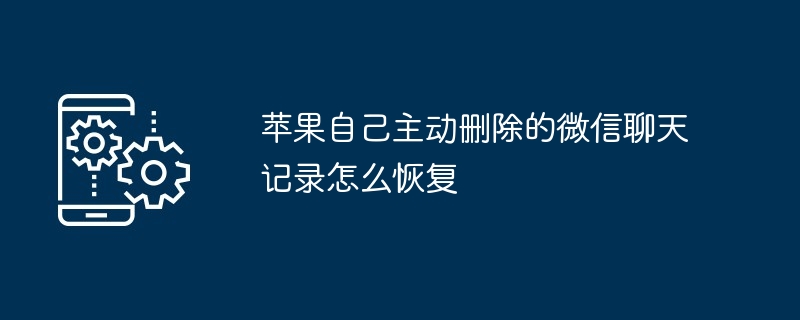 苹果自己主动删除的微信聊天记录怎么恢复(聊天记录.主动.删除)