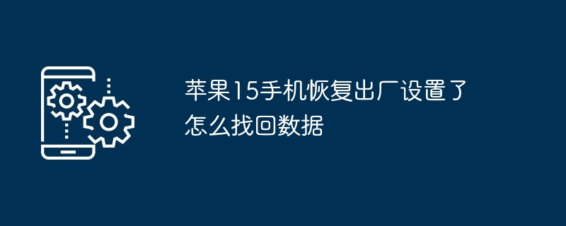 苹果15手机恢复出厂设置了怎么找回数据（出厂.找回.恢复）