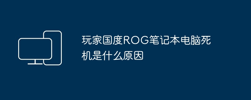 玩家国度ROG笔记本电脑死机是什么原因（笔记本电脑.死机.国度）