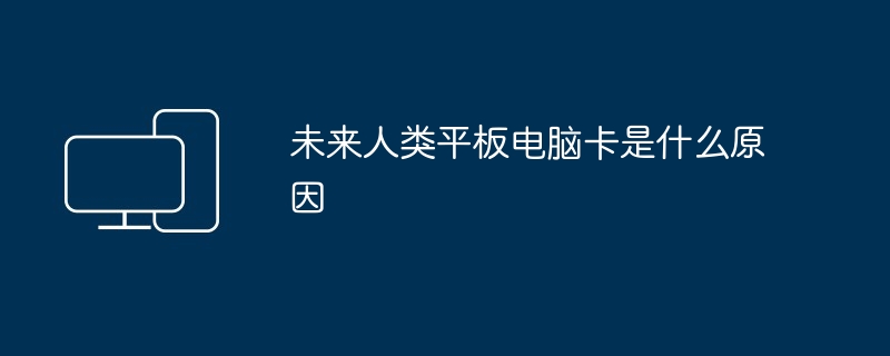 未来人类平板电脑卡是什么原因(平板.人类.未来)