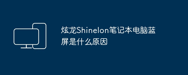 炫龙Shinelon笔记本电脑蓝屏是什么原因（蓝屏.笔记本电脑.炫龙）