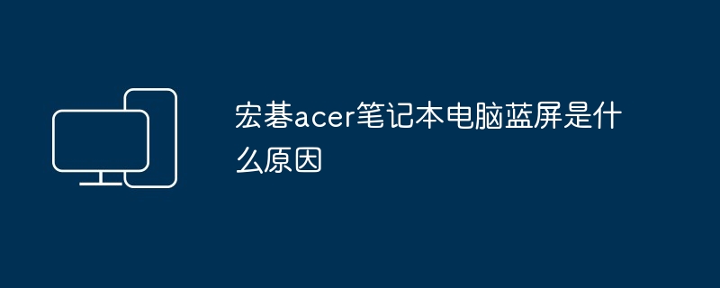 宏碁acer笔记本电脑蓝屏是什么原因