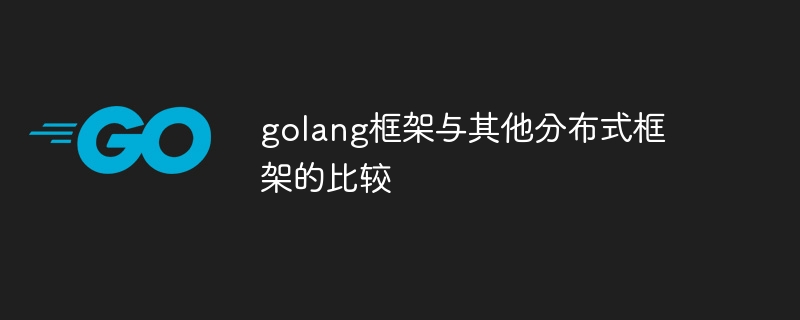 golang框架与其他分布式框架的比较（框架.分布式.与其他.golang...）