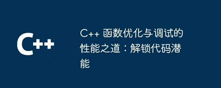 C++ 函数优化与调试的性能之道：解锁代码潜能（之道.潜能.解锁.函数.调试...）