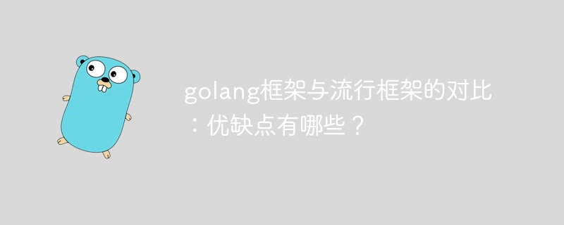 golang框架与流行框架的对比：优缺点有哪些？（框架.优缺点.流行.有哪些.golang...）