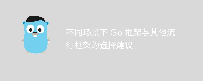 不同场景下 Go 框架与其他流行框架的选择建议（框架.场景.建议.选择.与其他...）