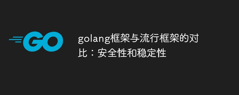 golang框架与流行框架的对比：安全性和稳定性（框架.稳定性.安全性.流行.golang...）