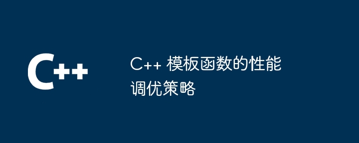 C++ 模板函数的性能调优策略（函数.模板.性能.策略...）