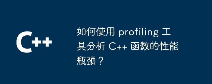 如何使用 profiling 工具分析 C++ 函数的性能瓶颈？（如何使用.瓶颈.函数.性能.工具...）