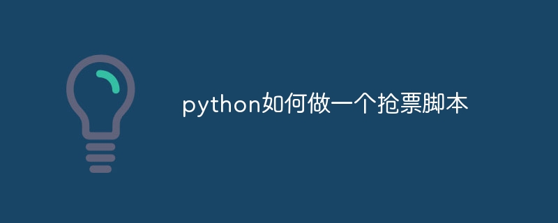 python如何做一个抢票脚本（脚本.如何做一个.python...）