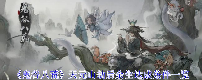 《鬼谷八荒》天元山劫后余生达成条件一览（天元.劫后余生.达成）