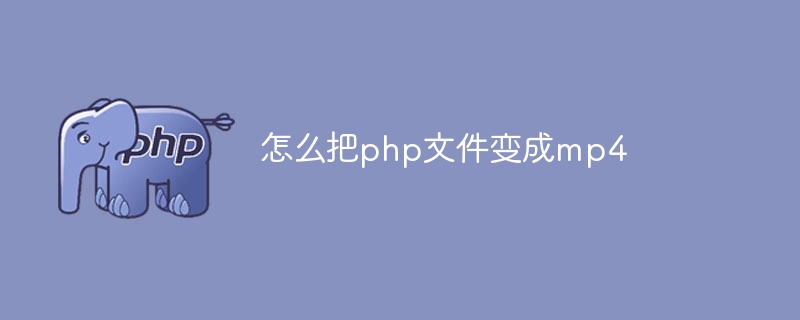 怎么把php文件变成mp4