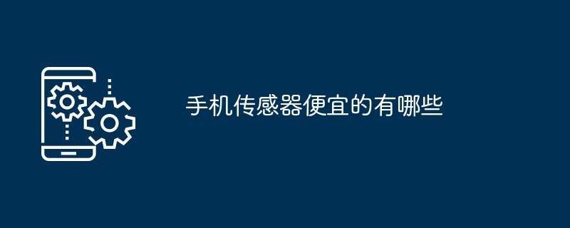 手机传感器便宜的有哪些（传感器.便宜.有哪些）