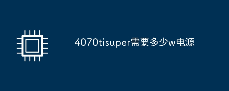 4070tisuper需要多少w电源（电源.tisuper）