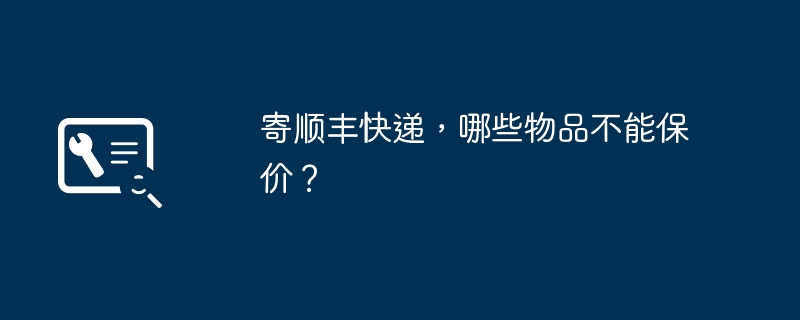 寄顺丰快递,哪些物品不能保价?(快递.物品.顺丰)