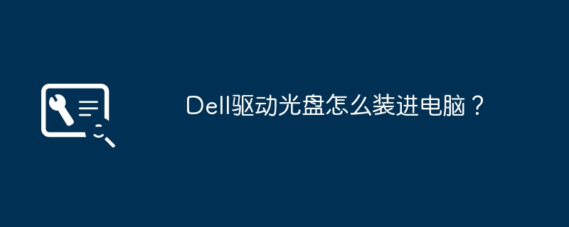 Dell驱动光盘怎么装进电脑？（装进.驱动光盘.电脑）