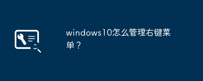 windows10怎么管理右键菜单？（右键菜单.管理.windows10）