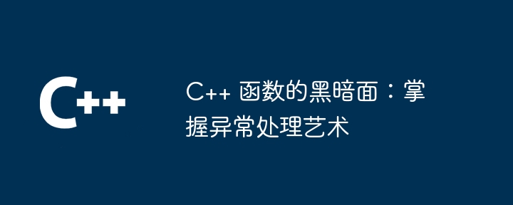 C++ 函数的黑暗面：掌握异常处理艺术（黑暗面.函数.异常.艺术...）