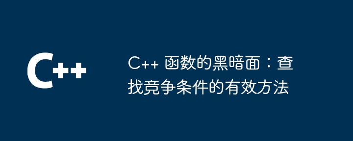 C++ 函数的黑暗面：查找竞争条件的有效方法（黑暗面.函数.查找.条件.竞争...）