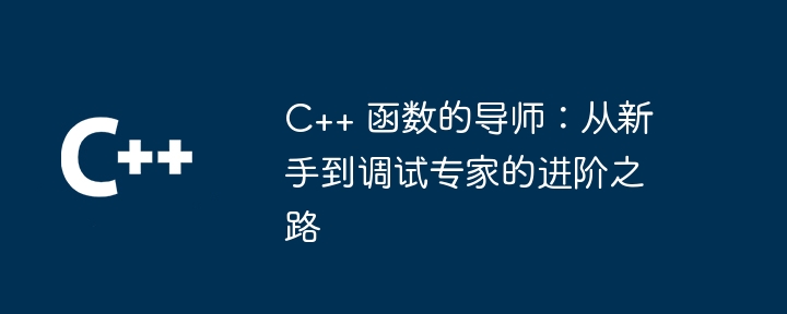 C++ 函数的导师：从新手到调试专家的进阶之路（进阶.之路.导师.函数.调试...）