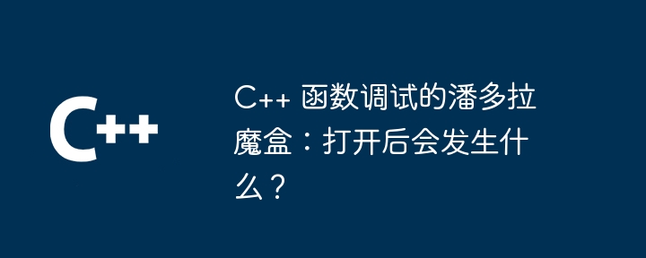 C++ 函数调试的潘多拉魔盒：打开后会发生什么？（潘多拉.后会.函数.调试.打开...）