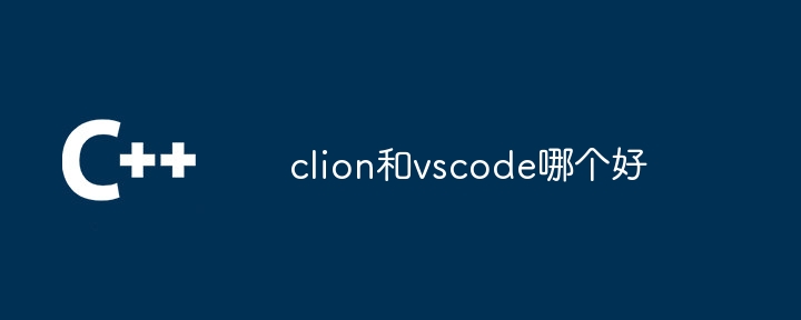 clion和vscode哪个好(clion.vscode...)