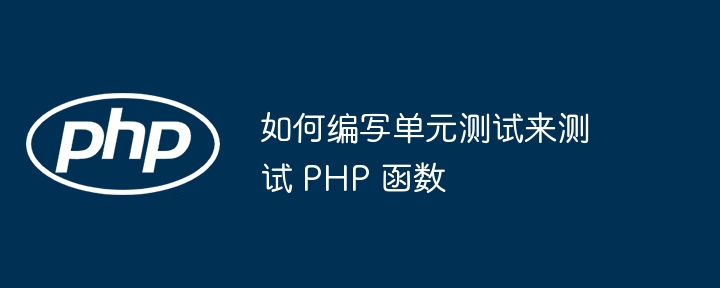 如何编写单元测试来测试 PHP 函数（函数.编写.单元测试.测试.PHP...）