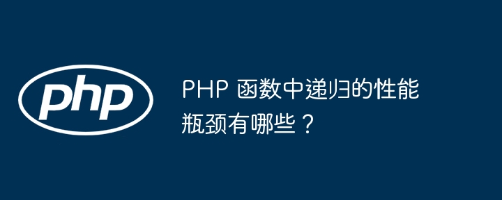 PHP 函数中递归的性能瓶颈有哪些？（递归.瓶颈.函数.性能.有哪些...）