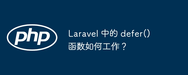 Laravel 中的 defer() 函数如何工作？（函数.工作.Laravel.defer...）